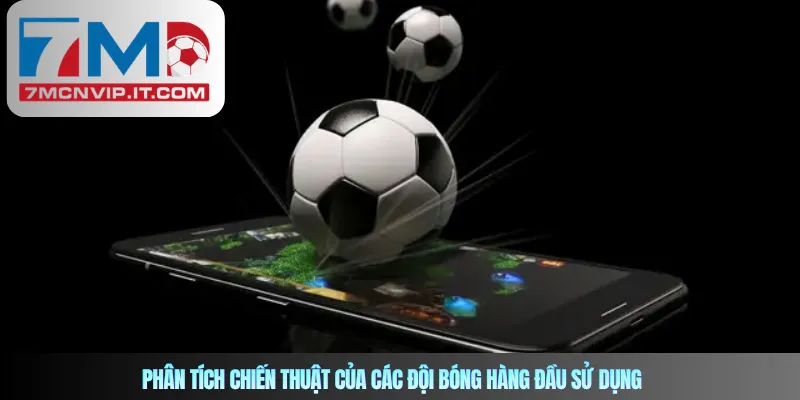 Phân tích chiến thuật của các đội bóng hàng đầu sử dụng 