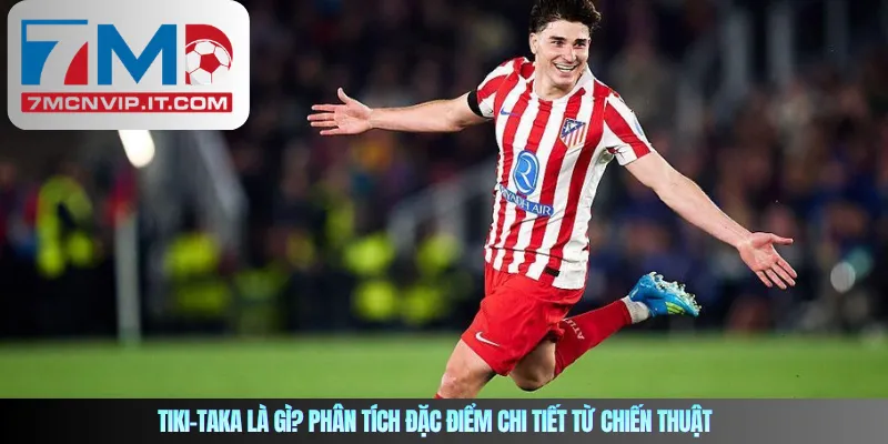 Tiki-taka là gì? Phân tích đặc điểm chi tiết từ chiến thuật