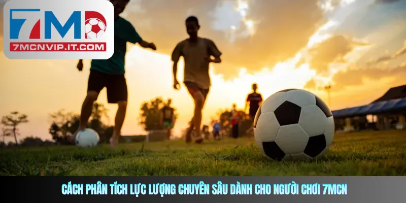 Cách phân tích lực lượng chuyên sâu dành cho người chơi 7mcn